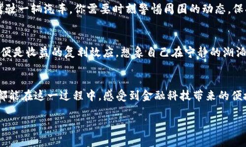 : 轻松上手TP钱包DeFi流动性挖矿：开启你的数字资产增值之旅！

TP钱包, DeFi, 流动性挖矿/guanjianci

什么是TP钱包？
在数字资产的浩瀚海洋中，TP钱包如同一座温暖的灯塔，为我们指引方向。TP钱包是一款支持多种数字货币的数字钱包，因其用户友好的界面和高安全性而备受青睐。想象一下，晨雾中的老桥，让你便捷地跨越金融的河流，TP钱包则是那座桥，为区块链世界的探索提供便利。

DeFi与流动性挖矿简介
在理解流动性挖矿之前，我们需要先认识DeFi（去中心化金融）。这是一种利用区块链技术，为用户提供传统金融服务的全新方式。此时，你可以想象未来的银行，居于城市的高楼大厦之间，账单在区块链上瞬时支付，资产安全且透明。

流动性挖矿，则是DeFi生态中的一部分，它是通过将你的加密资产放入流动性池中，以支持去中心化交易所（DEX）的运作，从而获得代币奖励的过程。这就像在夜晚的星空下，许多小星星共同发光照亮整个夜空，而每一个星星的光辉都是你所贡献的流动性。

为何选择TP钱包的流动性挖矿？
选择TP钱包进行流动性挖矿，无疑是进入数字资产世界的一扇窗。它不仅操作简便，而且集成了多种轻松验证的DeFi项目。用户可以在这里找到丰富的流动性池，而不必四处寻找。想象一下，您生活在热闹的商场中，琳琅满目的商品随手可得，TP钱包正是这样的商场。

如何开始流动性挖矿？
一切都需要从准备工作开始。这仿佛是在晨光中酝酿的早餐，各种食材准备齐全，才能为你的一天提供能量。首先，你需要下载并安装TP钱包，创建一个钱包账户，并确保安全备份助记词。

充值也是重要的一步。你可以通过多种方式将数字资产充值至TP钱包，包括去中心化交易所进行兑换。想象一下，您手中的每一枚虚拟货币都是一颗颗珍珠，经过充值后，它们将串成一条华丽的项链，闪烁耀眼的光芒。

选择合适的流动性池
TP钱包中的流动性池如同一片丰饶的农田，各种作物生机盎然。在选择流动性池时，你需要关注每个池子的年化收益率、锁仓时间及风险情况。与此同时，了解每个池子的流动性深度与交易费也很重要，毕竟，丰饶的农田才能带给你丰富的收成。

提供流动性
当你选定了合适的流动性池之后，就是时候把你的数字资产投入池中了。你可以选择将同种或不同种代币进行投入。这一步就像在春天的河畔播种，当你将种子撒入肥沃的土壤，期待它们茁壮成长，不久后，你将收获满满的果实。

监控收益与风险管理
流动性挖矿不仅能让你收获收益，也意味着风险。你需要时刻关注市场动向，管理风险。做好风险控制，就像在高峰期驾驶一辆汽车，你需要时刻警惕周围的动态，保持安全的车速。

提取与再投资
一段时间后，当你的收益逐渐累积到可观的数额时，你可能会考虑提取这部分收益并再投资。流动性挖矿的魅力之一，便是收益的复利效应。想象自己在宁静的湖泊旁，收获的不仅是眼前的美景，还有不断攀升的财富。

总结
借助TP钱包的流动性挖矿，每位用户都能在这个数字资产的世界中找到属于自己的位置。无论是新手还是资深玩家，都能在这一过程中，感受到金融科技带来的便捷与乐趣。无论未来的加密世界如何变化，始终保持好奇心与学习的热情，就像在寻找人生路上的古老宝藏，永不停歇。

让我们一起踏上这段旅程，在TP钱包的指引下，共同开启属于你的数字资产增值之旅吧！