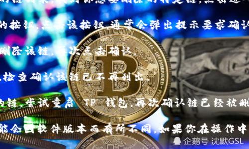 删除 TP 钱包中添加的链相对简单。以下是具体的步骤：

1. **打开 TP 钱包**: 首先，确保你的 TP 钱包已经启动，并且你已经登录到你的账户。

2. **找到链管理选项**: 在主菜单中，查找与“链管理”或“网络设置”相关的选项。这个选项通常在设置菜单或者首页的导航栏中。

3. **选择要删除的链**: 在链管理界面，你将看到所有已添加的链列表。找到你想要删除的特定链，点击进入该链的详细信息页面。

4. **删除链**: 在链的详细信息页面，寻找“删除”或“移除”链的按钮。点击该按钮，通常会弹出提示要求确认删除。

5. **确认删除**: 如果有确认对话框出现，请确认你确实想要删除该链。再次点击确认。

6. **查看已删除的链**: 删除成功后，你可以返回链管理界面，检查确认该链已不再列出。

7. **重启钱包（可选）**: 如果在链管理界面仍然看到已删除的链，尝试重启 TP 钱包，再次确认链已经被删除。

这些步骤通常适用于 TP 钱包的不同版本，不过具体的操作可能会因软件版本而有所不同。如果你在操作中遇到问题，可以查看 TP 钱包的帮助中心或联系客服获得支持。