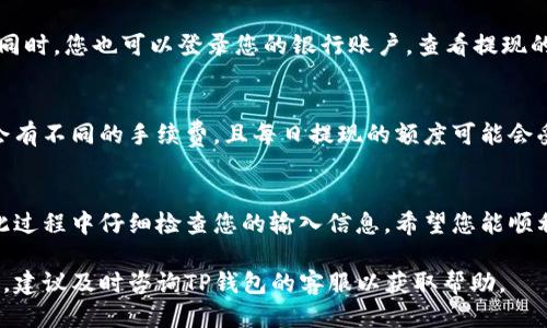 要将TP钱包中的币提现到银行卡，您可以按照以下步骤操作：

### 第一步：打开TP钱包
首先，确保您已经下载并安装了TP钱包应用，并使用您的账户信息成功登录。如果您还没有账户，请先注册一个账户并完成身份验证。

### 第二步：选择要提现的币种
在TP钱包的主界面中，您会看到不同的虚拟货币列表。浏览您的资产，选择您想要提现的币种，比如USDT或其他支持提现到银行卡的币种。

### 第三步：进行提现操作
找到您选择的币种后，点击进入该币种的详细页面。在此页面上，通常会有“提现”或“转出”选项。点击该选项，进入提现界面。

### 第四步：填写提现信息
在提现界面，您需要输入提现的数量以及您的银行卡信息，包括银行卡号、开户行、户名等必要信息。确保您提供的信息准确无误，以免导致提现失败。

### 第五步：确认提现
在填写完提现信息后，系统通常会要求您确认提现的交易信息。请仔细检查您输入的所有信息，确保没有错误。如果一切正确，点击“确认提取”按钮，系统将处理您的提现申请。

### 第六步：等待处理
提现申请提交后，您需要耐心等待。不同平台对提现的处理时间可能有所不同，通常在几个小时到几天内会完成。如果您的提现进度较慢，请您及时联系客服咨询。

### 第七步：检查余额变动
提现完成后，建议您查看TP钱包的余额变动情况，确认资金确实已经转出。同时，您也可以登录您的银行账户，查看提现的金额是否已到账。通常情况下，系统会发送通知或邮件确认您的提现操作。

### 注意事项
在提现之前，请务必了解TP钱包的相关费用及提款限制。不同的币种可能会有不同的手续费，且每日提现的额度可能会受到限制。此外，保持您的应用更新，及时了解最新的提现政策和步骤。

### 总结
将TP钱包中的币提现到银行卡的过程相对简单，只需遵循上述步骤，并在此过程中仔细检查您的输入信息。希望您能顺利完成提现操作，享受到虚拟货币带来的便利与收益！

以上就是通过TP钱包提现的详细步骤。如果您在操作过程中遇到任何问题，建议及时咨询TP钱包的客服以获取帮助。