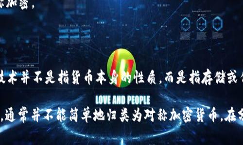 对称加密货币是指在其加密和解密过程中使用相同密钥的加密技术。这种方式广泛应用于某些加密货币的底层技术中。不过，加密货币本身通常不直接被分类为“对称”或“非对称”加密货币，而是依托于加密技术的实现。

以下是一些概念，以帮助理解对称加密和加密货币之间的关系：

1. **对称加密算法**：如AES（高级加密标准）等，这些算法在许多密码学应用中被用于保护信息。虽然这些算法可能不会直接用于加密货币的交易过程，但它们可能被用于加密存储或传输信息。

2. **加密货币使用的主要算法**：
   - **比特币（Bitcoin）**：使用SHA-256哈希算法来确保交易的可靠性和稳定性，但不属于对称加密。
   - **以太坊（Ethereum）**：使用Keccak-256，也不是对称加密。
   - **门罗币（Monero）**：使用环签名和隐私保护，但也不专属于对称加密。

3. **对称加密货币的私钥管理**：一些加密货币钱包可能使用对称加密技术来保护私钥，但这些技术并不是指货币本身的性质，而是指存储或传输私钥的方式。

综上所述，尽管某些加密技术可能使用对称加密算法，但对于具体的加密货币，如比特币、以太坊等，通常并不能简单地归类为对称加密货币。在分析加密货币时，更重要的是了解其使用的加密算法和安全性，而不一定是关注是否使用对称加密。