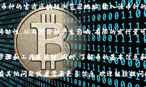 在TP钱包中查看币的发行数量，可以按照以下步骤进行操作。请注意，TP钱包是一个去中心化的钱包应用，支持多种数字货币的管理和交易。以下是详细步骤和一些相关的信息：

步骤一：打开TP钱包
首先，确保你已经成功下载并安装了TP钱包，并且你的数字货币账户已经设置完毕。打开TP钱包应用，登录你的账户。

步骤二：选择要查看的币种
在TP钱包的主界面上，你会看到一个可供选择的资产列表。浏览你的资产列表，找到你想要查看的币种，点击它进入该币种的详细页面。

步骤三：查找发行数量信息
在币种详细页面中，通常会有很多信息，包括当前价格、持有数量、交易记录等。你可能需要寻找一个名为“信息”或“详情”的选项，这里面通常会显示该币种的总发行量和其他相关信息。

步骤四：使用区块链浏览器
如果在TP钱包中找不到相关信息，建议使用区块链浏览器。你可以找到该币种的官方区块链浏览器地址，输入该币种的合约地址，便能查看到发行数量、流通量等详细信息。

了解发行数量的重要性
了解数字货币的发行数量对投资者而言至关重要。发行数量会影响币的稀缺性，从而对价格产生影响。有限的发行量可能意味着该币种在未来的增值潜力更大，而无限量发行则可能导致贬值。

总结
查看TP钱包中币的发行数量是一个相对简单的过程，但确保使用正确的步骤和工具是关键。同时，了解币的基本信息和市场动态可以帮助你做出更明智的投资决策。

以上就是关于如何在TP钱包中查看币的发行数量的详细步骤。如果你还有其他问题或者需要更多信息，欢迎继续提问！