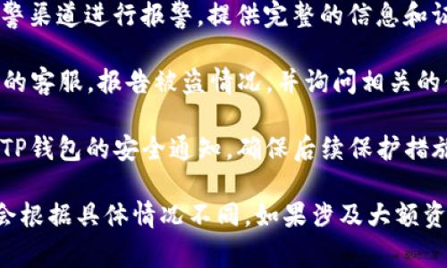 报警处理涉及具体情况和当地执法部门的规定。一般而言，如果您认为TP钱包中的资产被盗，您应该立即采取以下步骤：

1. **保持冷静**：首先，保持冷静，确认资产确实被盗，避免不必要的恐慌。

2. **收集证据**：记录所有与交易相关的信息，包括交易时间、交易金额、钱包地址等。这些信息将有助于警方调查。

3. **报警**：前往当地警局或通过官方报警渠道进行报警，提供完整的信息和证据。

4. **联系TP钱包客服**：尽快联系TP钱包的客服，报告被盗情况，并询问相关的保护措施。

5. **关注后续**：关注警局的处理进展和TP钱包的安全通知，确保后续保护措施到位。

请注意，警方是否受理您的报警请求可能会根据具体情况不同。如果涉及大额资产或明确的违法行为，受理的可能性较高。