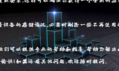 看起来你遇到了TP钱包闪退的问题。以下是一些解决方案和建议，可能会帮到你：

### 1. 检查网络连接
确保网络稳定
打开TP钱包之前，请确保你的设备连接到稳定的网络。有时，网络不稳定可能会导致应用程序无法正常运行。尝试切换Wi-Fi与移动数据，或者重新连接网络。

### 2. 清除应用缓存
清理缓存数据
缓存文件可能会导致应用性能问题。你可以进入手机的设置，找到TP钱包，然后选择“清除缓存”。这一操作可以释放占用的内存，并可能解决闪退问题。

### 3. 更新TP钱包
更新到最新版本
确保你安装的TP钱包是最新版本。开发者会定期发布更新以修复bug和改进性能。在应用商店中检查是否有可用的更新，并进行更新。

### 4. 重启设备
简单的重启
有时候，手机的临时故障可能导致应用闪退。通过重启设备，释放内存和停止运行的后台程序，可能会解决这个问题。

### 5. 重装应用
重新安装TP钱包
如果以上方法未能解决问题，请尝试卸载TP钱包，然后重新安装。这样可以确保你获得一个全新的应用，也会自动删除可能导致闪退的错误文件。

### 6. 检查存储空间
确认手机存储空间
如果手机存储空间不足，将会影响应用的正常运行。查看设备的存储情况，必要时删除一些不再使用的应用或文件，以便给TP钱包提供足够的运行空间。

### 7. 联系客服
寻求专业帮助
如果问题依旧存在，建议直接联系TP钱包的客服支持。他们可以提供专业的帮助和指导，帮助你解决闪退问题。

希望以上建议能帮你解决TP钱包闪退的问题，祝你使用愉快！如果还有其他问题，欢迎随时提问。