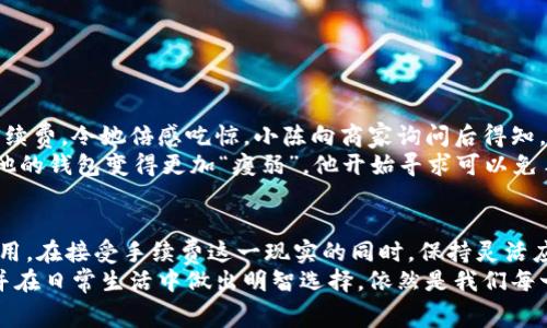 t p钱包要手续费

钱包, 手续费, 电子支付/guanjianci

引言：漫步在数字支付的世界
如今，当我们走在喧嚣的商业街上，手中的手机就像一把钥匙，能够打开无尽的购物天地。通过一个个应用程序，我们可以轻松实现购物、转账，甚至与朋友分享快乐的用餐体验。这就是数字支付的魅力所在。然而，在这光鲜亮丽的背后，手续费悄然成为了许多用户心中的一块“石头”。究竟t p钱包是否收取手续费？让我们一起深入探讨这个话题。

t p钱包：预约你的数字生活
想象一下，在日落的霞光中，你与亲友相聚在一家温暖的小餐馆，欢声笑语间，你想为大家付账。此时，你打开t p钱包，迅速选择金额，转账给餐厅。，仿佛能听到荧光屏幕滑动的音符。然而，一旦你完成了这笔交易，可能会发现，有一笔手续费悄然进入了商家的口袋。那么，这个手续费究竟是什么？

手续费背后的秘密：数字便利的代价
手续费，简单来说就是企业为处理交易而收取的费用。这一费用的设定，往往是为了弥补数字支付平台在维护系统、安全性、交易处理等方面的支出。就像河流中流动的水，数字支付现代生活的便捷是源源不断的，但其中的成本也是不容小觑的。
与传统的现金交易相比，t p钱包等电子支付方式能为我们带来无比的便利，比如实时到账、无需携带现金、快捷的操作体验。但正因如此，手续费问题便成为了许多用户关注的焦点。

手续费的种类：你知道多少？
在数字钱包的世界里，手续费并不是简单的“有”或“无”。它的种类和计算方式可能会根据不同的交易或使用情况而变化。让我们来看看几种常见的手续费类型：
ul
    listrong交易手续费：/strong每完成一笔交易，平台会根据支付金额或处理费用收取一定比例的手续费。/li
    listrong提现手续费：/strong将账户内的钱提现至银行账户时，平台会收取一定的费用作为处理费。/li
    listrong跨境支付手续费：/strong涉及国际转账时，通常会有更高的手续费，甚至可能依据汇率差异进行收取。/li
/ul

如何最小化你的手续费支出？
尽管手续费似乎是无处不在，但我们仍然可以采取一些策略，帮助自己降低支出：
ul
    listrong仔细阅读条款：/strong在注册任何电子支付平台时，务必仔细阅读其收费条款，了解所有的手续费信息。/li
    listrong选择合适的支付方式：/strong有些商家提供多种支付方式，你可以选择手续费最低的一种。/li
    listrong保持交易金额适中：/strong有些平台的手续费是按金额比例收费的，因此，尽量将大额支付分成多笔小额支付，可能会有所帮助。/li
/ul

用户反馈：真实生活中的故事
为了更好地理解手续费对用户的影响，我们不妨听听一些真实的使用体验。
小陈是一位刚步入职场的年轻人，喜欢利用t p钱包进行日常购物。在一次偶然的机会中，她发现自己为了支付一笔50元的消费，竟被收取了5元的手续费，令她倍感吃惊。小陈向商家询问后得知，这是平台规定的交易费。然后，她明白了，在未来要更加理性地选择支付方式。
而小李则是一位在异国他乡留学的学生，他常用t p钱包给国内的朋友转账。每次跨境支付时，不仅手续费高得离谱，还时常受到汇率波动的影响，让他的钱包变得更加“瘦弱”。他开始寻求可以免手续费或降低手续费的支付平台，以减轻经济负担。

总结：接受与适应手续费的存在
无论我们愿意与否，手续费在现代数字支付生活中都如影随形。t p钱包的便利为我们带来了许多好处，但同时也让我们每次交易都需面对隐藏的费用。在接受手续费这一现实的同时，保持灵活应对的心态，选择适合自己的支付方式，才能让数字支付真正服务于我们的生活。
在今后的岁月中，或许我们可以期待出现更透明和公平的费用结构，帮助消费者更好地规划自己的消费预算。然而，在那之前，提前了解手续费内容，并在日常生活中做出明智选择，依然是我们每一个数字生活者必须拥抱的现实。愿你我都能在这个快速发展的数字世界中，悠然自得。你准备好与手续费和平共处了吗？