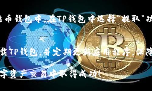 在TP钱包中卖币的过程相对简单，以下是一个详细的步骤指南，帮助你了解如何在TP钱包中进行币的出售。

步骤一：打开TP钱包
首先，你需要打开你的TP钱包应用程序。如果你还没有下载，可以去应用商店搜索“TP钱包”并下载安装。登陆你的帐户，如果你是第一次使用，确保你已经完成了创建钱包的步骤并安全备份了助记词。

步骤二：选择你要出售的币种
在TP钱包首页，你会看到你钱包中的所有资产。在你的资产列表中找到想要出售的币种，点击进入该币种的详细页面。这里会显示当前币种的余额、实时价格和走势图等信息。

步骤三：选择出售操作
在你选择的币种页面，通常会有一个“交易”或“出售”的按钮。点击该按钮后，系统会引导你进入出售的界面。

步骤四：输入出售数量
在出售界面，你需要输入你想要出售的币的数量。为了确保不会超出你的余额，请务必核对你的资产情况。在确认卖出数量后，你可能还需要选择交易对，比如是否卖出成USDT或其他货币。

步骤五：确认交易信息
在输入数量后，你会看到一个总结页面，显示你出售币种的数量、当前市场价格、预计获得的金额以及所需的手续费。在交易确认前，务必认真核对这些信息，确保一切无误。

步骤六：进行出售交易
确认无误后，点击“确认”进行出售交易。根据网络状况，交易通常会在几分钟内完成。你可以在钱包的“交易记录”中查看这一笔交易的具体状态。

步骤七：提取资金
如果你出售的币种是主流币（如USDT等），可以选择将其提取到你的其他交易平台账户或法币钱包中。在TP钱包中选择“提取”功能，输入接收地址和_amount_，并确认交易。之后，资金会在短时间内转入你指定的地址。

安全提示
在整个交易过程中，请务必保持警惕，不要泄露自己的私钥和助记词。确保只在官方渠道下载TP钱包，并定期更新应用程序，保障你的资产安全。

通过以上步骤，你应该能够顺利地在TP钱包中卖币。希望这个指南对你有所帮助，祝你在数字资产交易中取得成功！