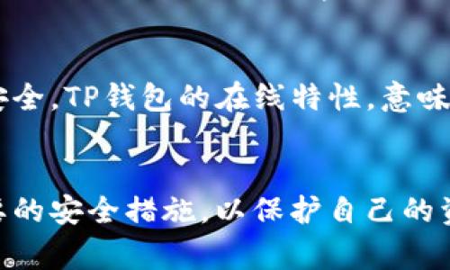 在讨论TP钱包可能存在的坏处之前，有必要先简单了解一下什么是TP钱包。TP钱包是一种用于管理各种数字资产和进行加密货币交易的数字钱包，通常提供交易、存储和资产管理等功能。虽然TP钱包有许多优点，比如便于使用、安全性高等，但也有一些缺点和潜在风险，值得用户注意。

安全性问题
虽然TP钱包通常采用高级加密技术来保护用户的私钥和资产，但安全性问题依旧是用户关心的重点。黑客攻击、网络钓鱼和恶意软件等都可能威胁到用户的资金安全。如果用户不小心泄露了自己的私钥，即使是最安全的钱包也不能保护他们的资产。同时，TP钱包的开发和更新过程需要确保没有漏洞，一旦出现安全隐患，用户的资产可能会面临风险。

使用复杂性
尽管TP钱包追求用户友好，但对一些尚不熟悉数字货币和区块链技术的用户来说，使用钱包的过程依然可能显得复杂。例如，生成和管理私钥、执行转账、或进行数字资产的交易都需要用户具备一定的技术背景。此外，用户在使用过程中，如果没能正确理解钱包的功能和操作，可能会导致资金的损失。

交易费用
TP钱包在进行转账时，通常需要支付一定的交易费用。根据网络繁忙程度，这些费用可能会有所不同。在某些情况下，特别是当网络拥堵时，用户可能需要支付比预期更高的费用，这增加了使用TP钱包的总成本。此外，某些平台及服务提供商可能还会在交易中收取附加费用。

依赖性和技术故障
TP钱包是基于网络和技术的平台，一旦出现服务中断或技术故障，用户可能会面临无法访问自己资产的窘境。在极少数情况下，系统也可能因为维护或更新而临时不能使用。用户将自己的资产存储在这些平台上，自然会对其可靠性产生依赖，而这种依赖也可能成为一种潜在的风险。

缺乏法律保障
在许多国家和地区，数字货币的法律框架尚不完善，用户在使用TP钱包时可能面临法律风险。尤其是在发生争议或欺诈时，传统法律手段可能无法有效保障用户的权益。同时，许多国家尚未就数字资产制定明确的法规，用户在进行投资和交易时，常常处于一个相对模糊的法律环境中，极易受到不法侵害。

不适合长期投资
TP钱包虽然适合进行短期交易和资产管理，但并不一定适合长期投资。如果用户希望以收集货币作为长期投资手段，选择合适的存储方式（比如冷钱包）将更加安全。TP钱包的在线特性，意味着资产始终暴露于网络风险之下。

结论
尽管TP钱包为用户提供了方便快捷的数字资产管理和交易方式，但在使用过程中也存在潜在的风险和缺点。了解这些坏处，用户可以更好地做出决策并采取必要的安全措施，以保护自己的资产。在使用TP钱包时，建议用户务必加强安全意识，保持警惕，并仔细阅读相关的使用手册，以确保在数字资产的世界中平安无虞。