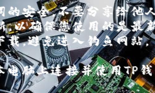 要将笔记本电脑连接到TP钱包，可以按照以下步骤进行设置：

### 步骤 1：下载并安装TP钱包
1. **前往官方网站**：在浏览器中访问TP钱包的官方网站。
2. **下载钱包**：根据您的操作系统（Windows或Mac）下载相应的程序。
3. **安装程序**：双击下载的安装文件，按照提示完成安装。

### 步骤 2：创建或导入钱包
1. **打开TP钱包**：安装完成后，启动TP钱包应用。
2. **选择操作**：
   - 如果您还没有钱包，可以选择“创建新钱包”并按照提示设置。
   - 如果您已有一个钱包，可以选择“导入钱包”，输入助记词或私钥。

### 步骤 3：连接到网络
1. **检查网络连接**：确保您的笔记本连接到互联网。
2. **选择网络**：在TP钱包界面，通常在设置选项中可以选择网络类型，如主网或测试网。

### 步骤 4：使用钱包
1. **获取地址**：在钱包主界面中，您可以找到您的钱包地址。
2. **发送/接收资产**：可以使用这个地址进行资产的发送和接收操作。

### 注意事项
- **保护私钥**：确保您的私钥和助记词的安全，不要分享给他人。
- **更新软件**：定期检查TP钱包的更新，以确保您使用的是最新版本。
- **防范钓鱼网站**：只通过官方渠道下载，避免进入钓鱼网站。

通过以上步骤，您就可以顺利地在笔记本电脑上连接并使用TP钱包了。需要更多信息或帮助，请随时咨询。