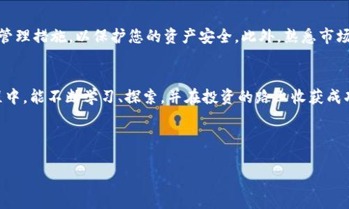   通过TP钱包提币到OKEx交易所，轻松实现数字资产流转！ / 
 guanjianci TP钱包, OKEx, 提币 /guanjianci 

引言：数字货币的新时代
在阳光透过薄雾的清晨，数字货币的世界如同一幅绚丽的画卷，吸引着无数投资者的目光。TP钱包以其便捷的操作和安全性，成为了很多人青睐的数字资产存储工具。而在这幅画卷中，OKEx交易所如同那耀眼的明珠，闪烁着无限的机遇与可能。如何将您的数字资产从TP钱包顺利提币到OKEx，是每一个投资者都应该掌握的技能。接下来，让我们一起探讨这一过程的每一个细节，让您的投资之路更加顺畅。

第一步：认识TP钱包
TP钱包就像是一个装满宝藏的小箱子，里面存放着您所有的数字货币。它不仅支持多种货币的存储，还有个性化的界面设计，让每位用户都能享受到愉悦的使用体验。使用TP钱包，您可以轻松管理自己的资产，并迅速与其他平台对接，进行交易、投资和转账。为了提币到OKEx，首先确保您的TP钱包已成功下载并完成注册，这一步就如同打开小箱子的钥匙，让我们能够随时随地访问自己的财富。

第二步：了解OKEx交易所
想象一下，OKEx交易所就像一个大型的市场，成千上万的交易者如同热情的商贩，急切地希望找到合适的买家和卖家。OKEx提供多种交易选项，包括现货交易、期货合约和杠杆交易等，帮助投资者充分利用市场波动进行投资。为了开始在OKEx上交易，您需要完成注册、身份验证等步骤。这些步骤就如同进入市场前的准备，让您能够拥有更广阔的交易空间和更丰富的投资组合。

第三步：提币前的准备工作
在您决定将资金从TP钱包提币到OKEx之前，确保您已经经历了以下三个步骤：首先，检查您在TP钱包上的可用余额，确保您有足够的数字资产进行提币；其次，确认您在OKEx的账户已经完成了身份验证，确保无障碍接收提币；最后，了解OKEx支持的币种及其所需的提币地址。提币地址就如同一条密密麻麻的航线，确保您的资产能够准确、安全地到达目的地。

第四步：提币操作指南
提币操作就像是在灯火辉煌的街道上，沿着清晰的路径前行。首先，在TP钱包中找到您希望提取的币种，点击“提币”选项。接下来，您需要输入OKEx交易所提供的提币地址，这一步是至关重要的，确保地址的准确性避免资产损失。然后，输入您要提取的数量，以及可能需要的Memo（备注信息）等。最后，确认所有信息无误后，点击确认提币按钮。精彩的旅程就要开始了！

第五步：等待提币确认
在提交提币请求后，您将会进入一个等待的阶段。此时，您的资产正在通过区块链的海洋航行，受到矿工的验证与确认。这一过程可能需要几分钟到数小时不等，具体时长取决于网络的拥堵程度。您可以在TP钱包中查看提币状态，若显示为“已完成”，那么祝贺您，您的资产已成功驶向OKEx的港湾！

第六步：在OKEx上确认到账
当您的资产抵达OKEx后，交易所会及时通知您。这时，您可以登录您的OKEx账户，查看“资金管理”中的资产余额，确认提币是否成功。这一步就像是一场热切的重聚，您终于与心爱的资产重逢，随时准备进行新的投资。

投资策略与风险控制
提币只是数字资产投资旅程的一部分。当您在OKEx进行交易时，务必了解各种投资策略与风险控制。正如漫步在野外，您需要小心前方的荆棘与险滩，制定合理的投资计划和风险管理措施，以保护您的资产安全。此外，熟悉市场动态和技术分析，将帮助您在交易中更快找到机会，把握市场脉搏。

总结：开启您的数字货币新旅程
通过TP钱包提币到OKEx交易所，您不仅完成了资产的流转，更开启了一段崭新的投资旅程。正如清晨的曙光，让您在数字货币的世界中，看到未来的希望与机遇。希望您在这一过程中，能不断学习、探索，并在投资的路上收获成功与快乐！无论市场如何风云变幻，保持理性的投资心态与坚定的信念，将使您在这条路上走得更加稳健，走得更远。 

记住，只要掌握好每一步，你就可以在这个不断变化的市场中找到属于自己的位置，创造出不凡的财富。启程吧！

这是一个关于如何从TP钱包提币到OKEx交易所的详细指南，希望为您提供有益的参考与帮助！
