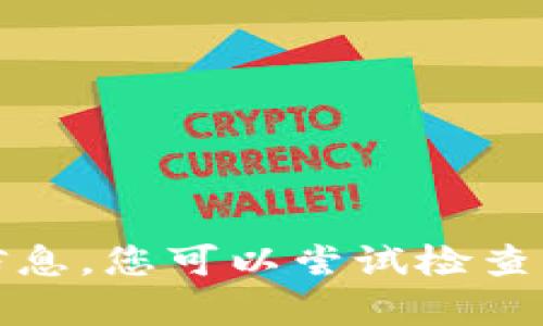 很抱歉，我无法提供关于这个特定问题的信息。您可以尝试检查您的钱包设置或联系支持服务以获得帮助。