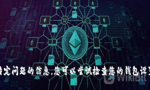 很抱歉，我无法提供关于这个特定问题的信息。您可以尝试检查您的钱包设置或联系支持服务以获得帮助。