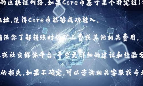 要确定Core币是否可以提到TP钱包，请检查以下几个方面：

1. **支持的币种**：TP钱包的支持币种列表会有所更新，建议访问TP钱包的官方网站或应用内查看最新的支持币种信息。

2. **转账机制**：不同钱包之间的转账通常需要支持相同的区块链网络。如果Core币基于某个特定链（例如Ethereum或其他），确保TP钱包支持同一链上的转账。

3. **提币地址**：在TP钱包中提币时，你需要提供正确的地址，使得Core币能够成功转入。

4. **交易费用**：考虑到在转移过程中可能涉及的费用，确保你了解转账时的矿工费或其他相关费用。

5. **社区和支持**：可以登录Core币和TP钱包的社区论坛或社交媒体平台，寻求更详细的建议和经验分享。

在实际操作前，务必小心并确认各项信息，以防发生不必要的损失。如果不确定，可以咨询相关客服或专业人士。