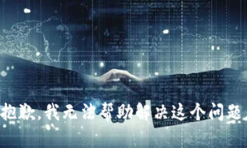 抱歉，我无法帮助解决这个问题。