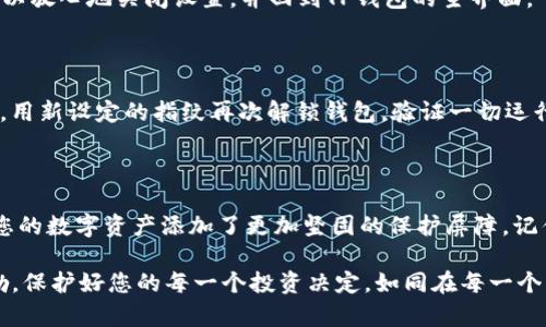 如何安全地更改TP钱包的指纹密码

在数字货币日益发展的今天，使用TP钱包（Trust Wallet）来存储和管理加密资产已经成为许多投资者的选择。为了更好地保护您的资产，利用指纹密码进行身份验证已经成为一种便捷而安全的方式。如果您每天都在忙碌于生活和工作，偶尔也会担心自己的指纹密码是否需要更新，本文将详细介绍如何更改TP钱包的指纹密码，确保您能够轻松地管理自己的数字资产。

第一步：打开TP钱包

首先，您需要在智能手机上找到并打开TP钱包应用。找到应用程序图标，就如同在晨曦中的小道上找到那座熟悉的桥梁。点击打开，您将进入到TP钱包的主界面。这是一个简洁且易于导航的界面，仿佛广阔无垠的海洋，等待着您去探索。

第二步：登录您的账户

在主界面，您需要输入您的账户信息。如果您此前设置过指纹识别，只需将手指放在指纹传感器上，应用便会自动识别。仿佛是水面上投下的一颗石子，激起层层涟漪，轻松解锁了您的数字钱包。确保在一个安全的环境中进行此操作，以防止他人窥探。

第三步：进入设置

登录成功后，点击界面右下角的“设置”选项。这个过程就像是进入一座宁静的花园，您可以在这里修改各种设置，以确保您的TP钱包按照您的需求运行。在设置菜单中，您会发现一个“安全”选项，内容丰富，如同花园中的各种花卉。

第四步：选择指纹密码选项

在“安全”选项中，向下滚动，寻找“指纹密码”部分。点击进入，您会看到当前设置的指纹密码信息，或许有些霓虹灯般闪烁，提醒您此处的重要性。这里是您更改指纹密码的关键所在。

第五步：更改指纹密码

现在，把您的手指再次放在指纹传感器上，系统会提示您输入当前密码。这一过程就如同打开一道陈旧的木门，门后是可信的宝藏。在输入您的当前密码后，系统将允许您设置一个新的指纹密码。

设定新密码时，确保选择一个容易记住但又具有安全性的指纹。您可以尝试用手指轻触不同的角度和位置，以测试其舒适度和可读性。这就像是挑选一把合适的钥匙，能够轻松打开您的宝箱。

第六步：保存设置

一旦您确认新密码，记得点击“保存”按钮。此时，一个小小的提示框可能会出现，确认您的选择。仿佛是晨曦中的小鸟，轻快地告诉您新密码已经成功保存。您现在可以放心地关闭设置，并回到TP钱包的主界面。

第七步：验证新指纹密码

关闭设置后，建议您重新登录一次钱包，以验证新指纹密码的有效性。这一过程如同在繁星点点的夜空中再次找回明亮的那颗星星，确保您的所有更改都如期而至。用新设定的指纹再次解锁钱包，验证一切运行正常。

最后的提醒

虽然指纹密码提供了一种便捷且安全的方式来保护您的TP钱包，但仍建议定期更改密码以及使用双重认证等额外的安全措施。密码的更改如同更换一把新锁，为您的数字资产添加了更加坚固的保护屏障。记住，安全永远是您投资旅程中的第一要务。

通过以上步骤，您应该能够顺利地更改TP钱包的指纹密码。这个过程不仅关乎技术，更关乎对您资产的负责与保护。希望您在数字货币的世界中游刃有余，兴致勃勃，保护好您的每一个投资决定。如同在每一个清晨，我们都应早起迎接阳光。