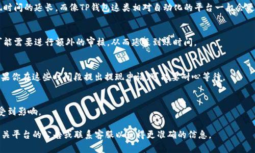 提现到TP钱包的时间通常取决于多个因素，包括交易的网络拥堵程度、所使用的提币方式及具体的提现平台。一般情况下，如果提现申请在工作日内提交，并且网络状况良好，资金通常会在几分钟到几个小时内到账。但在高峰期或遇到网络延迟时，可能会需要1到3个工作日。

以下是一些影响提现速度的因素：

1. 交易网络的拥堵情况
如果区块链网络繁忙，交易的确认时间可能会延长。这种情况下，即使提现申请被通过，也可能需要更多时间才能完成。比如，比特币或以太坊的网络拥堵时，交易费用会增加，从而影响处理速度。

2. 提现平台的处理时间
不同钱包和交易平台对提现申请的处理速度有差异。某些平台可能会采取手动审核的方式，这样会导致提现时间的延长。而像TP钱包这类相对自动化的平台一般会更快一些。

3. 提现金额的大小
有些平台会根据提现金额的大小设定不同的处理时间规则，通常较小的金额处理速度会更快，而大额提现可能需要进行额外的审核，从而延迟到账时间。

4. 工作日与节假日
在法定节假日或者周末，由于大多数金融机构和平台人员休息，提现处理时间可能会比工作日更长。因此，如果你在这些时间段提出提现申请，可能要耐心等待。

5. 账户的安全验证
在某些情况下，如果系统需要对提款进行额外的安全验证，比如身份确认或资金来源证明，提现时间可能会受到影响。

综上所述，提现到TP钱包的时间不尽相同，但通常在几分钟到几个小时之间。如果遇到特殊情况，建议查看相关平台的公告或联系客服以获得更准确的信息。