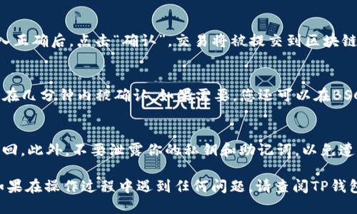 要将TP钱包中的BNB（币安币）转移到BSC（币安智能链）地址，可以按照以下步骤进行操作：

步骤一：打开TP钱包
首先，确保你的TP钱包已经安装并且是最新版本。在你的设备上找到并打开TP钱包应用。确保你的钱包已经创建并且有BNB资产。

步骤二：选择转账
在TP钱包的主界面上，你会看到各种选项。点击“转账”按钮，这通常位于主菜单的显眼位置。从资产列表中选择BNB。确保你选择的是BNB，而不是其他任何资产。

步骤三：输入BSC地址
在转账页面，你需要输入接收方的BSC地址。确保这个地址是有效的，并且是用于接收BNB的。你可以通过复制粘贴的方式输入地址，或者使用二维码扫码功能。

步骤四：输入转账金额
输入你想要转账的BNB数量。请注意，确保你保留足够的BNB用于网络手续费。TP钱包会自动显示你的余额，帮助你把握转账金额。

步骤五：确认转账细节
在完成金额和地址的输入后，仔细检查所有信息，确保没有错误。一旦确认无误，点击“确认”按钮。在这个步骤中，钱包会显示网络手续费和预计到账时间。

步骤六：输入密码并完成转账
根据你的钱包设置，可能需要输入密码或者进行指纹验证以确认这笔交易。输入正确后，点击“确认”，交易将被提交到区块链网络。

步骤七：检查交易状态
转账后，你可以在TP钱包的交易历史中查看这笔交易的状态。一般来说，交易会在几分钟内被确认。如果需要，您还可以在BSC区块链浏览器中查询交易详细信息。

注意事项
在转账过程中，请务必确保地址和金额的正确性。一旦交易被提交，它将无法撤回。此外，不要泄露你的私钥和助记词，以免遭受资产损失。如果不熟悉BSC网络，请先了解相关知识，以免造成不必要的损失。

通过以上步骤，你应该能够顺利地将TP钱包中的BNB转移到指定的BSC地址。如果在操作过程中遇到任何问题，请查阅TP钱包的帮助文档或联系其客户支持。