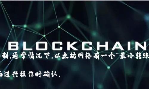 关于tP钱包，可以转账的最小ETH数量取决于多种因素，包括网络手续费和钱包自身的限制。通常情况下，以太坊网络有一个“最小转账”概念，通常建议在0.01 ETH或更高进行转账，以确保能够覆盖手续费，并顺利完成交易。

要获得具体的最小转账金额，建议查看tP钱包的官方文档或客户支持，或直接在钱包界面进行操作时确认。