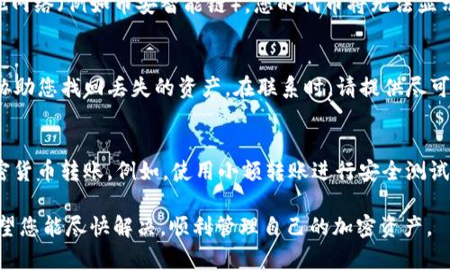 如果您在尝试将SHIB（Shiba Inu）代币转入TP钱包后找不到您的资产，您可以按照以下步骤进行排查并解决问题：

1. 确认交易完成
首先，您需要确认您的转账交易是否已成功完成。在转账后，您应该获得一个交易哈希（Transaction Hash），您可以在区块浏览器（例如Etherscan）上输入该哈希，查看交易状态。如果交易状态是“成功”，那么您的SHIB代币应该已经转入指定地址。

2. 检查付款地址
确保您在转账时输入的TP钱包地址是正确的。钱包地址通常是一串长长的字母和数字，如果输入错误，代币可能会转入错误的地址，导致您无法找到它。请再三检查钱包地址的完整性及准确性。

3. 更新钱包信息
在某些情况下，TP钱包可能需要您手动添加SHIB代币。在您钱包的“资产”或“代币”部分，查找“添加代币”或“导入代币”的选项。输入SHIB的合约地址（请务必从可信来源获取合约地址）以确认您的代币能够在钱包中显示。

4. 检查网络设置
SHIB代币是基于以太坊网络构建的，请确保您的TP钱包设置为以太坊网络。如果您不小心设置为其他网络（例如币安智能链），您的代币将无法显示。您需要切换回以太坊网络才能看到您的SHIB代币。

5. 联系客服支持
如果以上步骤都无法解决问题，您可以考虑联系TP钱包的客服支持。他们可以提供更具体的帮助，并协助您找回丢失的资产。在联系时，请提供尽可能多的信息，以便他们能够快速识别和解决您的问题。

6. 学习和预防未来的问题
每一次交易都是宝贵的经验。为了避免未来再次出现类似问题，您可以学习如何安全、准确地进行加密货币转账。例如，使用小额转账进行安全测试，确保收到后再进行大额转账。此外，维护好钱包的安全性，选择强密码和启用双因素验证。

通过以上步骤，您应该能够查找和解决SHIB代币转入TP钱包后找不到的问题。如果仍然没有找到，希望您能尽快解决，顺利管理自己的加密资产。