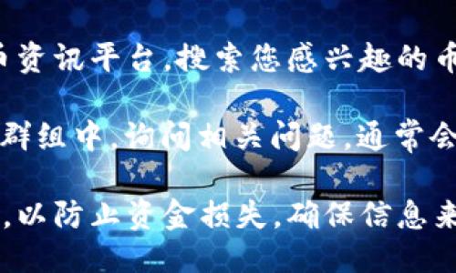 要找到TP钱包中币的合约地址，可以按照以下步骤操作：

1. **打开TP钱包** ：确保您已经下载并安装了TP钱包应用程序。如果您还没有账户，请先注册并登录。

2. **选择币种** ：在TP钱包的主界面上，您会看到已添加的各种数字货币列表。您可以通过滑动屏幕或者使用搜索功能找到您想查看的币种。

3. **查看币种详情** ：点击您想要查看的币种进入其详情页面。在这里，您会找到有关该币种的详细信息，包括价格、历史交易等。

4. **获取合约地址** ：在币种详情页，您会看到一个“合约地址”或“合约信息”的选项。点击此选项，您将能够查看该币的合约地址。这个地址通常是一个以“0x”开头的字符串。

5. **验证合约地址** ：为了确保合约地址的准确性，您可以访问以太坊区块浏览器（例如Etherscan.io）或其他相关区块链浏览器，输入该合约地址进行验证。

如果以上步骤无法直接获取合约地址，您也可以通过以下方法：

- **官方网站或社区** ：访问您所持有币种的官方网站或社区论坛，通常会在官方公告或者白皮书中提供合约地址。

- **加密货币资讯网站** ：使用CoinMarketCap、CoinGecko等加密货币资讯平台，搜索您感兴趣的币种，这些平台通常会提供官方合约地址的信息。

- **社交媒体和社区群组** ：在Telegram、Reddit等社交媒体或者社区群组中，询问相关问题，通常会有经验丰富的用户提供帮助。

请注意，在加密货币领域，始终要小心避免使用虚假或者错误的合约地址，以防止资金损失。确保信息来源可靠，最好是优先选择官方渠道。