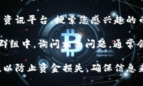 要找到TP钱包中币的合约地址，可以按照以下步骤操作：

1. **打开TP钱包** ：确保您已经下载并安装了TP钱包应用程序。如果您还没有账户，请先注册并登录。

2. **选择币种** ：在TP钱包的主界面上，您会看到已添加的各种数字货币列表。您可以通过滑动屏幕或者使用搜索功能找到您想查看的币种。

3. **查看币种详情** ：点击您想要查看的币种进入其详情页面。在这里，您会找到有关该币种的详细信息，包括价格、历史交易等。

4. **获取合约地址** ：在币种详情页，您会看到一个“合约地址”或“合约信息”的选项。点击此选项，您将能够查看该币的合约地址。这个地址通常是一个以“0x”开头的字符串。

5. **验证合约地址** ：为了确保合约地址的准确性，您可以访问以太坊区块浏览器（例如Etherscan.io）或其他相关区块链浏览器，输入该合约地址进行验证。

如果以上步骤无法直接获取合约地址，您也可以通过以下方法：

- **官方网站或社区** ：访问您所持有币种的官方网站或社区论坛，通常会在官方公告或者白皮书中提供合约地址。

- **加密货币资讯网站** ：使用CoinMarketCap、CoinGecko等加密货币资讯平台，搜索您感兴趣的币种，这些平台通常会提供官方合约地址的信息。

- **社交媒体和社区群组** ：在Telegram、Reddit等社交媒体或者社区群组中，询问相关问题，通常会有经验丰富的用户提供帮助。

请注意，在加密货币领域，始终要小心避免使用虚假或者错误的合约地址，以防止资金损失。确保信息来源可靠，最好是优先选择官方渠道。