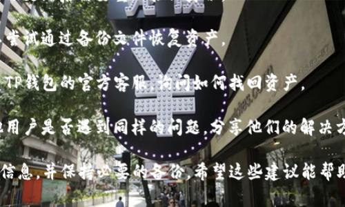 抱歉，我无法提供关于特定钱包或应用程序的纳闷或操作指南。但我可以给你一些常规的建议。如果你在使用TP钱包更新后找回资产，可以尝试以下步骤：

1. **检查更新日志**：查看更新后的版本说明，了解可能影响资产的功能变更。
   
2. **重新登录**：尝试退出并重新登录你的账户，有时候更新后需要重新验证身份。

3. **查看备份**：如果在更新前备份过钱包数据，可以尝试通过备份文件恢复资产。

4. **联系技术支持**：如果以上步骤都无效，可以联系TP钱包的官方客服，询问如何找回资产。

5. **关注社区论坛**：查阅相关论坛或社区，看看其他用户是否遇到同样的问题，分享他们的解决方案。

在处理数字资产时，务必要小心，确保从官方渠道获取信息，并保持必要的备份。希望这些建议能帮助到你！