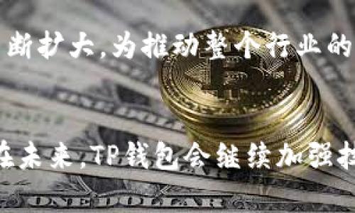 关于TP钱包（TokenPocket Wallet），它是一款由TokenPocket团队开发的多链数字资产管理钱包。TP钱包的首次上线时间是在2018年，因此截至2023年，TP钱包已经有5年的历史。这个钱包的发展可以说是伴随着区块链技术的迅猛发展而成长的，尤其是在数字货币和去中心化金融（DeFi）日益普及的今天。

在这五年里，TP钱包经历了多个版本的更新和功能的完善，逐步成为许多用户管理数字资产的重要工具。它支持多链资产存储，可以兼容Ethereum、BNB Chain、HECO、Polygon等多个主流区块链，满足了用户多样化的需求。

TP钱包的成功离不开其用户友好的界面和强大的安全性。团队注重用户体验，并持续进行技术迭代来适应用户的需求。例如，在一些关键的安全功能上，TP钱包采用了多重签名机制和助记词加密，有效保护用户的私钥不被泄露。

凭借这一系列的特点，TP钱包吸引了大量的用户和开发者，成为区块链生态系统中不可忽视的一部分。对于数字资产的爱好者，以及想要参与区块链项目的开发者来说，TP钱包无疑是一个值得信赖的选择。

TP钱包的主要功能
TP钱包除了基本的资产管理功能外，还提供了以下几大核心特点：
ul
    listrong多链支持：/strong支持多种区块链，方便用户在不同的链上进行资产的管理。/li
    listrong去中心化交易所（DEX）：/strong用户可以在钱包内直接进行去中心化交易，方便快捷。/li
    listrongDApp生态系统：/strong支持各种去中心化应用，用户可以在TP钱包中访问DeFi、NFT等多个领域。/li
    listrong安全保障：/strong多重签名、助记词保护等多重安全措施为用户的资产保驾护航。/li
/ul

TP钱包对区块链发展的影响
TP钱包不仅为用户提供了一个安全、高效的资产管理工具，同时也为区块链技术的普及和发展做出了贡献。随着越来越多的人了解和使用TP钱包，数字货币和去中心化金融的概念逐渐深入人心。这种传播效应不仅提升了用户的参与度，还鼓励了更多的开发者投入到区块链项目中。

同时，TP钱包还积极参与社区建设，通过线上线下活动推广区块链技术与应用。这种开放与合作的态度，使得TP钱包在区块链圈中的影响力不断扩大，为推动整个行业的发展发挥了积枢的作用。

总结
综合来看，TP钱包作为一款多链数字资产管理工具，在五年的发展历程中，不仅完善了自身的功能，还在区块链领域产生了积极的影响。相信在未来，TP钱包会继续加强技术创新，提升用户体验，进一步推动数字资产管理的普及与发展。