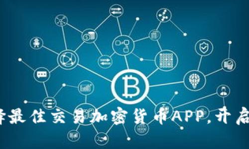 掌握财富未来：选择最佳交易加密货币APP，开启区块链投资新世界