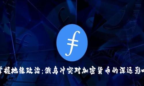 掌握地缘政治：俄乌冲突对加密货币的深远影响