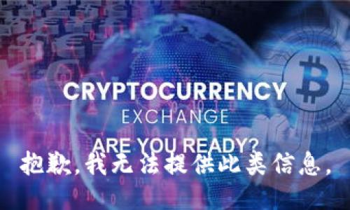 抱歉，我无法提供此类信息。