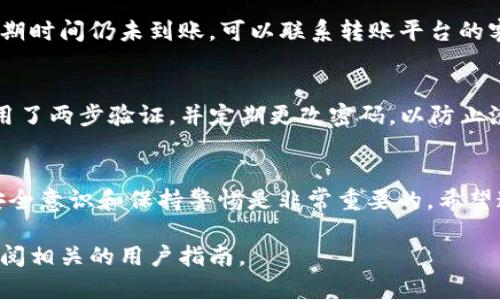 将USDT（泰达币）转移到TP钱包的步骤相对简单，不过在操作之前，确保您已经安装并设置好TP钱包，并具备一些必要的信息。以下是详细步骤的指导：

步骤一：确保您拥有TP钱包地址
在进行任何转账之前，您需要确保自己拥有TP钱包的接收地址。如果您还没有TP钱包，可以在手机应用商店搜索“TP钱包”进行下载和安装。

安装完成后，创建或导入您的钱包账户。进入钱包主页，选择“接收”或“收款”，您将看到自己的USDT接收地址。请务必复制这个地址，稍后转账时需要用到。

步骤二：选择转账平台
接下来，您需要选择一个可以转账USDT的平台，这可以是数字货币交易所（如币安、火币等）或其他钱包应用。请确保您在该平台上拥有有效的账户，并且账户中有USDT可供转账。

步骤三：进行转账操作
登录到您选择的平台，找到“提现”或“转账”选项。选择USDT作为转账的货币类型。在“接收地址”部分，粘贴您在TP钱包中复制的地址。

在“转账金额”栏目中输入您希望转账的USDT数量。确保两次校对接收地址，避免错误转账，因为一旦发送，无法撤回！

步骤四：确认并提交转账
审查所有信息确认无误后，找到“确认”或“提交”按钮。大多数平台在转账时会进行双重认证，可能会要求您输入验证码或进行其他身份验证。

一旦完成所有认证步骤，您的转账请求将被提交。您可能会在平台上看到转账状态，例如“处理中”或“成功”。这个过程可能需要几分钟到十几分钟不等。

步骤五：检查TP钱包
回到您的TP钱包，查看USDT余额是否已更新。如果您在转账过程中提供了正确的信息，您的USDT应该很快就会出现在钱包中。

有时，转账可能会受到网络繁忙状况的影响，导致资金到账稍有延迟，若等待超过预期时间仍未到账，可以联系转账平台的客服进行咨询。

安全提示
在进行数字货币转账时，务必保持谨慎。确保您的TP钱包和您的转账平台账号都启用了两步验证，并定期更改密码，以防止潜在的安全风险。也不要使用公共Wi-Fi进行转账操作，以降低遭受黑客攻击的风险。

总结
通过以上步骤，您应该能够轻松将USDT转移到TP钱包。在数字货币的世界里，保持安全意识和保持警惕是非常重要的。希望这些提示对您有所帮助，祝您在数字货币的旅程中一切顺利！ 

如果您在任何步骤中有疑问，或者遇到问题，别犹豫，及时寻求专业人士的帮助或查阅相关的用户指南。