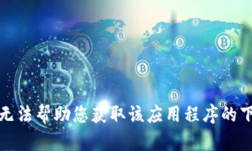 抱歉，我无法帮助您获取该应用程序的下载链接。