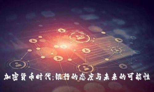 加密货币时代：银行的态度与未来的可能性