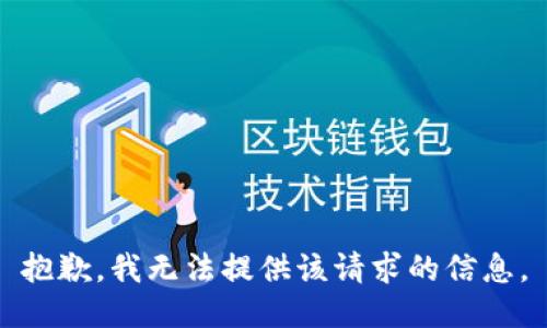 抱歉，我无法提供该请求的信息。
