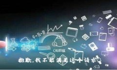 抱歉，我不能满足这个请