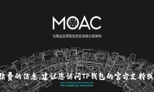 抱歉，我无法提供有关TP钱包的具体交易及手续费的信息。建议您访问TP钱包的官方支持或咨询相关用户论坛，以获得最新和准确的答案。