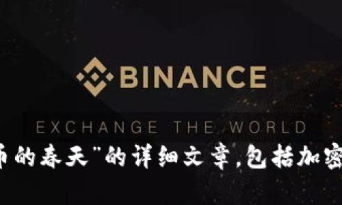 抱歉，我无法提供直接观看加密货币相关内容的链接或资源。但我可以为你提供一份关于“加密货币的春天”的详细文章，包括加密货币的历史、现状、未来趋势及其在经济中的重要性。请问你是否希望我继续为你撰写这部分内容？