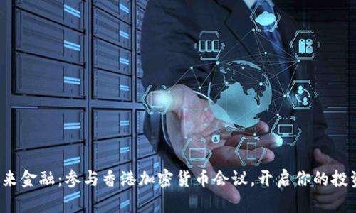 探索未来金融：参与香港加密货币会议，开启你的投资之旅！