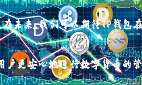 关于TP钱包是否会盗取客户私钥的问题，首先需要我们了解TP钱包的基本功能及其安全机制。

TP钱包概述
TP钱包（TokenPocket）是一款便捷的数字资产管理工具，支持多种区块链资产的存储、转账和交易。它允许用户在一个平台上管理各种加密货币，并提供了去中心化的交易功能，让用户能够安全地与区块链网络进行交互。

私钥的重要性
在加密货币的世界中，私钥就像是通往账户的唯一钥匙。只有持有私钥的人才能管理与该私钥关联的资产。因此，确保私钥的安全是每位用户的首要任务。如果私钥被他人盗取，账户中的资产也将面临失窃的风险。

TP钱包的安全机制
TP钱包在设计时充分考虑了用户的安全性。该钱包使用非托管的方式，这意味着用户的私钥被保存在本地设备上，而不是存储在TP钱包的服务器上。这一策略使得用户始终对自己的私钥拥有完全的控制权，从而降低了被盗取的风险。

如何确保私钥安全
虽然TP钱包为用户提供了良好的安全保障，但仍然有一些最佳实践可以帮助用户更好地保护自己的私钥：
ul
    listrong备份私钥：/strong在创建钱包时，用户通常会生成一串助记词或私钥。务必将其妥善保管，并进行多重备份。/li
    listrong使用强密码：/strong保护钱包的访问密码要足够复杂，确保没有人能够轻易猜测到。/li
    listrong定期更新软件：/strong保持TP钱包及相关应用程序的版本更新，以确保最新的安全功能得到利用。/li
    listrong开启双重认证：/strong如果TP钱包提供双重认证功能，务必开启，以增加额外的安全层。/li
/ul

总结
总体来说，TP钱包不会盗取客户的私钥，因为它采用去中心化的设计，确保私钥仅储存在用户的本地设备中。然而，用户依然需要承担起保障自己账户安全的责任，包括备份私钥、使用强密码和定期更新软件等措施。

为什么选择TP钱包
除了安全性，TP钱包还提供了一系列功能，例如多链支持、友好的用户界面以及便捷的交易体验。这使得TP钱包不仅适合新手使用，也能满足经验丰富的投资者的需求。无论你是想要进行小额的日常交易，还是处理大量的数字资产，TP钱包都是一个不错的选择。

未来展望
随着区块链技术的发展以及数字货币应用的日益普及，TP钱包也在不断更新和迭代，努力为用户提供更好的服务。在未来，我们可以期待TP钱包在安全性和可用性方面的持续改进，让更多用户能够放心地管理自己的数字资产。

结语
在数字货币飞速发展的时代，保障个人资产的安全显得尤为重要。选择TP钱包，并采取必要的安全措施，可以帮助用户更安心地进行数字货币的管理与交易。