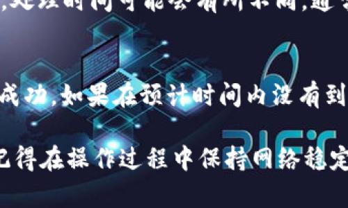 将抹茶上的币提到TP钱包的过程可以通过几个简单的步骤来完成。以下是详细的步骤说明：

步骤一：登录抹茶交易所
首先，打开你的浏览器，访问抹茶交易所的官方网站。在登录界面输入你的账号和密码，成功登录后，你将看到你的资产信息。

步骤二：选择提币功能
在登录成功后，查看页面的导航栏，找到“资产”或“钱包”选项，点击进入。接下来，寻找“提币”或者“提现”的选项，点击以进入提币操作界面。

步骤三：选择币种及填写提币信息
在提币界面中，你会看到你在抹茶上的各种币种。在需要提取的币种列表中，选择你想要提到TP钱包的币种。
之后，你需要输入以下信息：
ul
    listrong提币地址/strong：这是你TP钱包中该币种的接收地址，请确保你复制的是正确的地址，任何错误都会导致资产丢失。/li
    listrong提币数量/strong：输入你想要提取的币的数量，注意检查最小提币额度和可能的手续费。/li
/ul

步骤四：确认信息
在确认提币之前，仔细检查你输入的提币地址和币种数量。这一步极其重要，任何输入错误都有可能导致你的币无法找回。一旦确认无误，继续进行下一步。

步骤五：完成提币请求
确认无误后，点击“提交”或“确认”按钮。系统通常会要求你进行二次验证，可能通过短信或邮箱发送验证码。输入验证码并确认提币请求。

步骤六：查看提币状态
提币请求提交后，你可以在“提币记录”中查看提币的处理状态。处理时间可能会有所不同，通常情况下，提币会在短时间内完成。

步骤七：检查TP钱包余额
最后，打开你的TP钱包，查看相关币种的余额，以确认提币是否成功。如果在预计时间内没有到账，可以联系抹茶的客服进行进一步查询。

通过以上步骤，你应该能够顺利将抹茶上的币提到TP钱包中。记得在操作过程中保持网络稳定，并确保任何个人信息和钱包地址的安全。希望这能帮助到你！