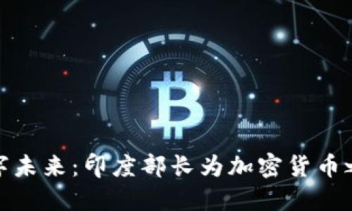 共谋数字未来：印度部长为加密货币之路导航