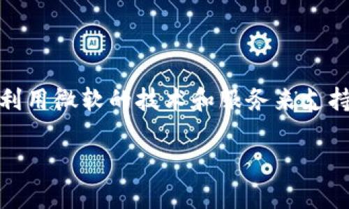 在微软的官方渠道或产品中，通常并不直接提供加密货币的申请服务。然而，如果你想了解如何利用微软的技术和服务来支持自己的加密货币项目，或者如何在其平台上进行加密货币相关的开发，以下是一些步骤和要点：

### 如何利用微软技术支持你的加密货币项目