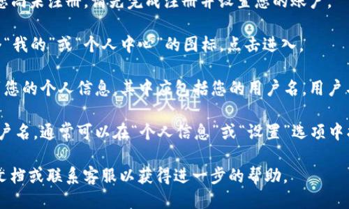 要查看TP钱包中的用户名，请按照以下步骤进行操作：

1. **打开TP钱包**：在您的手机或设备上找到TP钱包应用程序，点击打开。

2. **登录账户**：输入您的密码，完成登录。如果您尚未注册，请先完成注册并设置您的账户。

3. **进入个人中心**：在应用界面，通常会有一个“我的”或“个人中心”的图标，点击进入。

4. **查看用户名**：在个人中心页面，您可以找到您的个人信息，其中应包括您的用户名。用户名通常会 prominently 显示在账户展示的部分。

5. **设置及修改用户名**：如果您想更改您的用户名，通常可以在“个人信息”或“设置”选项中找到相应的修改选项。

如有任何其他问题，建议查看TP钱包的官方帮助文档或联系客服以获得进一步的帮助。