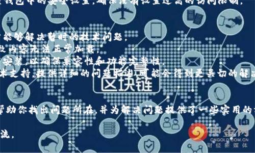 关于“t p钱包的薄饼为什么打不开”的问题，可能涉及到多个方面。下面详细解析一些可能的原因和解决方法。

薄饼打不开的原因
1. **技术故障**：薄饼作为一种数字资产，其所在的t p钱包可能出现了技术问题。例如，服务器故障、网络延迟等都可能导致薄饼无法正常打开。
2. **钱包版本问题**：有时候，使用的t p钱包版本过旧，可能导致与薄饼的兼容性问题。这种情况下，建议用户检查是否有可用的更新版本，并及时升级。
3. **薄饼格式兼容性**：如果薄饼采用了不同的编码或格式，可能导致在某些设备或应用中无法打开。确保使用设备能够支持薄饼的格式。
4. **安全设置问题**：某些钱包可能因为安全问题而限制打开薄饼。检查钱包中的安全设置，确保没有设置过高的访问限制。

解决方法
1. **重启应用**：首先，可以尝试重启t p钱包应用。这种简单的操作常常能够解决暂时的技术问题。
2. **检查网络连接**：确保网络连接正常。有时候，弱的网络信号可能导致内容无法正常加载。
3. **更新应用程序**：检查是否有t p钱包的更新版本。如果有，及时下载安装，以确保兼容性和功能完整性。
4. **联系技术支持**：如果以上方法无效，建议联系t p钱包的客服或技术支持。提供详细的问题描述，可能会得到更关切的解决方案。

总结
打开t p钱包中的薄饼遇到问题时，不必过于焦虑。上面的几点建议可以帮助你找出问题所在，并为解决问题提供了一些实用的方法。务必保持t p钱包的更新，以及保证网络的稳定，能够提升使用体验。

希望这些信息能够帮助到你！如果有其他具体情况或者问题，欢迎随时交流。