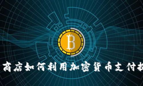 拥抱未来：商店如何利用加密货币支付提升销售额