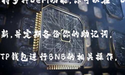 关于如何使用TP钱包（Trust Wallet）进行BNB（币安币）的操作，我可以为你提供一些详细步骤和说明。请注意，操作过程中要确保网络连接正常，并使用最新版本的钱包应用。以下是使用TP钱包进行BNB操作的基本步骤：

1. 下载并安装TP钱包
首先，你需要在你的手机上下载并安装TP钱包（Trust Wallet）应用。该应用在iOS和Android平台均可下载，确保从官方渠道下载以避免安全问题。

2. 创建或导入钱包
当你首次打开TP钱包时，可以选择创建一个新钱包或者导入一个已有的钱包。如果是新用户，按照提示设置安全密码并记下助记词。助记词是恢复钱包的关键，一定要妥善保存，不要泄露给他人。

3. 充值BNB到钱包
要在TP钱包中使用BNB，你需要将BNB充值到你的钱包中。你可以通过以下几种方式获取BNB：
ul
    listrong交易所提现：/strong如果你在加密货币交易所（如币安）购买了BNB，可以通过提现功能将其转入你的TP钱包。你只需在交易所找到提现选项，输入TP钱包的BNB地址，确认提现即可。/li
    listrong购买BNB：/strong某些钱包提供内置的购买功能，你可以直接使用信用卡或借记卡购买BNB并存入你的TP钱包。/li
/ul

4. 转账BNB
一旦你的TP钱包中有了BNB，你可以选择转账给其他用户。步骤如下：
ol
    li打开TP钱包，找到“币”界面，选择BNB。/li
    li点击“发送”按钮。/li
    li输入接收者的地址和转账的金额，确保地址无误，以避免损失。/li
    li确认交易，并输入你的钱包密码进行验证。/li
/ol

5. 参与 DeFi 项目或质押
如果你想利用持有的BNB进行投资，可以参与去中心化金融（DeFi）项目 或进行质押。TP钱包支持多种DeFi功能，你可以在“ DApps”标签中找到相关项目。

6. 安全提示
操作完成后，不要忘记定期检查你的账户安全性。确保你的设备没有病毒，保持钱包应用程序更新，并定期备份你的助记词。

在进行加密货币操作时，保持警惕、谨慎行事是非常重要的，希望上述指南能够帮助你顺利使用TP钱包进行BNB的相关操作。