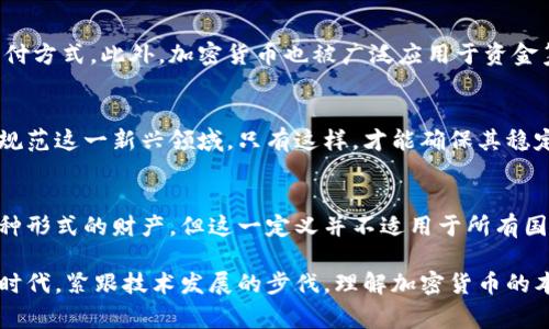 加密货币的性质和法律地位是一个复杂而多层次的话题，不同的国家和地区对加密货币的定义和分类存在显著差异。为了帮助你更好地理解这个问题，下面我将提供一个详细的探讨，涵盖加密货币的定义、财产的法律属性，以及各国的不同监管立场。

什么是加密货币？
加密货币是一种基于区块链技术的数字或虚拟货币，具有去中心化的特点。这意味着它不依赖于中央银行或其他金融机构通过传统的货币系统来进行交易。比特币、以太坊和莱特币等都是加密货币的典型代表。加密货币通过复杂的算法和加密技术确保交易的安全性和匿名性，这使得它们在数字经济中获得了越来越多的关注。

加密货币与传统财产的比较
在探讨加密货币是否可以视为财产时，我们首先要理解“财产”的法律定义。传统上，财产通常指的是可以被拥有、转让和利用的物品或资产。这些资产可以是有形的，例如房屋、汽车等，也可以是无形的，例如知识产权、股票等。
加密货币具备一些财产的基本属性：它们可以被拥有、转让给他人，且在市场上可以进行买卖。然而，由于加密货币的去中心化性质以及其交易记录的不可篡改性，使得它们的法律地位变得模糊。某些国家将其视为金融资产，而另一些国家则将其视为商品或服务。

各国对加密货币的法律地位
全球范围内，对于加密货币的法律定义和分类存在显著差异。以下是几个国家的例子：
ul
    listrong美国：/strong在美国，加密货币通常被视为财政部监管下的资产，IRS（美国国税局）将加密货币视为财产。在税收方面，加密货币的交易和增值需向政府申报。/li
    listrong中国：/strong中国对加密货币采取了相对严格的监管措施，禁止了ICO（首次代币发行）和大部分交易所运营。尽管如此，部分地区仍然允许对加密资产的持有和使用。/li
    listrong欧洲：/strong在欧盟国家，加密货币的法律地位较为多样化，有些国家认可其作为财产，有些则赋予其作为支付手段的法律地位。/li
/ul

加密货币的实际应用
尽管加密货币的法律地位仍然存在争议，但其在实际应用中的影响力是不可否认的。越来越多的商家和服务提供商开始接受加密货币作为支付方式，此外，加密货币也被广泛应用于资金筹集、投资和资产配置等领域。甚至一些国家开始探索中央银行数字货币（CBDC）的可能性，以期在数字经济中占据一席之地。

未来展望：加密货币的法律地位将如何演变？
随着技术的发展和社会的进步，加密货币的法律地位或将迎来新的变化。各国政府、监管机构和企业需要共同合作，制定出一套合理的政策来规范这一新兴领域。只有这样，才能确保其稳定发展，保护消费者权益，促进金融创新。

结论：加密货币是否是财产？
综上所述，加密货币的法律地位取决于不同国家的法律体系和监管政策。虽然在许多地方，加密货币被视为一种可以拥有和交易的资产，即某种形式的财产，但这一定义并不适用于所有国家。因此，答案并没有一个简单的“是”或“否”。用户和投资者在参与加密货币交易之前，务必了解当地的法律法规，确保自身的合法权益。

通过对加密货币的多方位分析，我们可以看到，它不仅改变了人们对财产的定义，也为未来的金融体系带来了新的可能性。在这个快速变化的时代，紧跟技术发展的步伐，理解加密货币的本质，才能更好地应对未来的挑战。