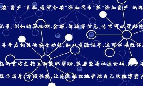 关于在TP钱包中查看您购买的加密货币的步骤，您可以按照以下简单的指南进行操作：

1. 打开TP钱包
首先，确保您已经在手机上安装了TP钱包应用程序，并使用您的账户信息成功登录。

2. 导航到“资产”页面
在登录后，您会看到主界面，其中有多个选项。找到“资产”标签并点击进入，这里是您账户中所有加密货币的汇总展示。

3. 查看已购买的加密货币
在“资产”页面，您可以看到您已经购买和持有的所有币种，包括交易记录、余额和市值等信息。如果您刚购买的币没有立即出现，可以稍等片刻或尝试下拉刷新页面。

4. 如果需添加新币种
如果您购买的币种没有在列表中显示，可能需要手动添加。在“资产”页面，通常会有“添加代币”或“添加资产”的选项。点击后，您可以搜索币种名称，添加到您的资产列表中。

5. 交易记录的查询
在资产页面，您还可以点击每个币种以查看更详细的交易记录，例如购买日期、金额、价格等信息。这里可以帮助您更好地管理和跟踪您的投资。

6. 确保安全设置
为了确保您的资产安全，建议您定期检查钱包的安全设置，并开启相关的安全功能，如双重验证等。这可以有效保护您的数字资产。

7. 获取帮助
如果您在使用TP钱包时遇到任何问题，别忘了可以前往钱包的官方支持页面获取帮助，或者查看社区论坛，那里有许多用户分享的经验和技巧。

以上就是在TP钱包中查看您购买的加密货币的基本步骤。操作简单，方便快捷，让您更轻松地管理自己的数字资产。希望这些信息对您有所帮助！