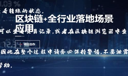 将欧易（OKEx）平台上的币种转入TP钱包（Trust Wallet）可以按照以下步骤进行操作。具体步骤会包括从OKEx提取币，并在TP钱包接收这些币。以下是详细的操作说明：

第一步：准备工作
在进行转账之前，确保你已经在TP钱包内安装并创建了钱包。如果尚未安装，前往应用商店（App Store 或 Google Play）下载并安装Trust Wallet应用。同时，确保你的OKEx账户能够正常登录，并且你的钱包中有足够的代币进行转账。

第二步：获取TP钱包地址
打开你的TP钱包应用，选择你想要接收的币种（比如比特币、以太坊等）。点击“接收”按钮，你会看到一个二维码和一串字母数字的地址。复制该地址，确保没有复制错误，因为这是你在OKEx平台上转账的目的地址。

第三步：登录OKEx平台
在网页或OKEx的移动应用中登录你的账户。确保输入的账号和密码是正确的，然后进入你的资产页面。在这里，你可以看到你的各种币种余额。

第四步：选择要转账的币种
在资产页面，找到你想要转移的币种，点击进入该币种的详细页面。这里你可以查看到当前余额，点击“提取”或“转账”按钮，准备进行转账操作。

第五步：填写转账信息
在提取页面，首先选择提取的币种。如果你之前的选择是正确的，继续填写以下信息：
ul
  listrong提取地址：/strong 粘贴你从TP钱包复制的地址。/li
  listrong数量：/strong 输入你想转账的数量，可以是全部或部分余额。/li
  listrong标签（可选）：/strong 根据需求输入标签，但在许多情况下，可以不填写。/li
/ul

第六步：确认提取
在确认页上仔细检查你输入的信息，确保提取地址和数量没有错误。这一步非常重要，错误的地址可能导致资产的永久损失。在确认无误后，点击“确认”或“提交”按钮。

第七步：安全验证
大多数交易平台在提取币种时会要求进行安全验证，包括短信验证、邮箱验证或二次验证。根据提示完成相关的安全验证。

第八步：等待转账确认
提交转账申请后，你需要等待一段时间，具体时间取决于区块链网络的拥堵程度。在此期间，你可以在OKEx账户查看转账的状态。

第九步：检查TP钱包
转账成功后，打开你的TP钱包，检查所选币种的余额。如果余额更新了，说明币种已经成功转入。如果有任何问题，可以查看交易记录，或者在区块链浏览器中查询相关的交易信息。

总结
将欧易的币种转入TP钱包并不是一件复杂的事情，只要按照上述步骤，确保信息的准确性即可。安全性是首要的，因此在整个过程中请务必保持警惕，不要泄露你的私钥、助记词和密码。一旦掌握了这些基本操作，你就可以自由地在不同平台之间管理和转移你的数字资产。

如果在操作过程中有任何疑问，OKEx和TP钱包的官方网站通常都有详细的帮助文档和客服支持，可以提供更多帮助。
