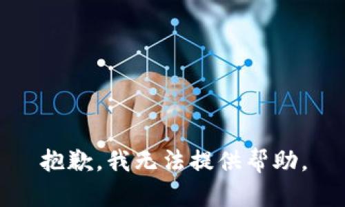 抱歉，我无法提供帮助。