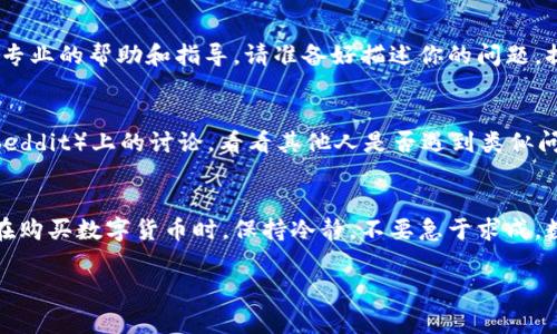 在连接TP钱包并购买加密货币时，遇到连接不上问题的情况是比较常见的。以下是可能导致该问题的原因以及解决方法，希望能帮助你顺利购买你想要的数字货币。

一、检查网络连接
首先，请确保您的设备连接到互联网。可以尝试通过打开其他应用程序或网页来验证网络是否正常。如果网络出现问题，请尝试重启路由器或切换到其他网络，比如移动数据网络。

二、更新TP钱包应用
TP钱包的版本更新可能包含修复和改进。确保你下载的是最新版本的TP钱包。前往应用商店（如App Store或Google Play），搜索TP钱包，查看是否存在可用的更新。如果有更新，请进行下载并安装。

三、检查钱包设置
确保你的TP钱包设置没有问题，特别是网络配置。打开钱包时，查看你是否选择了正确的区块链网络。TP钱包支持多种区块链（如Ethereum、Binance Smart Chain等），确保你在正确的网络环境下进行交易。

四、重启应用程序
有时，应用程序本身可能出现故障。可以尝试关闭TP钱包，然后重新打开。或者，你可以尝试清除应用缓存，方法是在设备的设置中找到TP钱包，选择“清除缓存”选项。

五、检查权限设置
确保TP钱包具有必要的权限，例如网络访问权限。您可以通过设备的设置，找到TP钱包并查看应用权限。如果某些权限被禁用，请重新启用。

六、检查交易费用
在进行交易时，确保你有足够的币种来支付交易费用。如果你的账户余额不足以覆盖交易费用，交易将无法完成。根据网络的拥堵情况，交易费用可能会有所不同，建议适时调整费用以确保交易顺利。

七、联系客服支持
如果以上步骤仍无法解决问题，可以考虑联系TP钱包的客服支持。通常，他们会提供专业的帮助和指导。请准备好描述你的问题，提供相关的错误信息，以便他们更快地定位问题。

八、学习社区经验
许多用户在网上分享他们的经验和解决方案，可以参考相关的论坛和社交媒体（如Reddit）上的讨论，看看其他人是否遇到类似问题以及他们是如何解决的。

总结
通过以上几个方面的检查和调整，大多数连接不上TP钱包的问题都可以得到解决。在购买数字货币时，保持冷静，不要急于求成。数字货币交易本身具有一定的风险，正确的操作方式和足够的耐心都是成功的关键。

希望这些信息对你有所帮助，祝你顺利完成数字货币的购买！