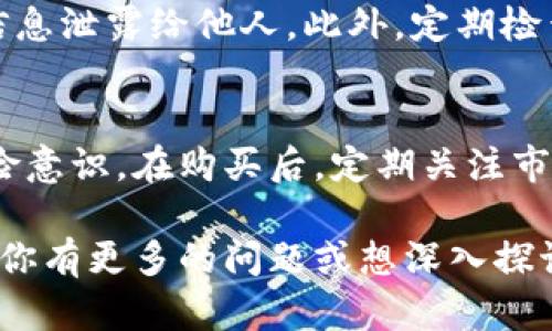 对于如何在TP钱包中购买数字货币，以下是一个详细的指南：

了解TP钱包的基本功能
TP钱包是一款功能强大的移动数字钱包，不仅支持多种主流币种的存储和转账，还提供了便捷的交易功能。通过这款钱包，用户可以方便地购买各种数字货币、查看实时汇率和资产变动。

注册和设置TP钱包账户
如果你还没有TP钱包账户，首先需要在手机应用商店下载并安装TP钱包。在应用中，按照指引完成注册，设置登录密码，并确保妥善备份你的助记词。这些助记词类似于通往你数字资产世界的钥匙，务必保密且安全。

了解钱包中的资产
一旦你成功注册并登录TP钱包，就可以查看你的钱包余额和支持的资产。TP钱包支持多种币种，如比特币、以太坊等。点击钱包主页，能够看到所有可以管理的资产。

如何查找和选择要购买的币种
在TP钱包中，你可以根据自己的投资需求选择不同的币种。在“市场”或“交易”标签下，浏览可用的币种列表，查看它们的实时价格、波动情况，以及市场行情。

选择购买方式
TP钱包支持多种购买方式，用户可以通过法币直购、币币交易或第三方平台进行交易。如果你是初次购买，可以选择法币直购，直接用人民币或美元等法定货币购买数字货币。

进行法币购买
在法币购买的选项中，你需要先选择想要购买的币种，然后输入你希望购买的数量和支付方式。TP钱包会提供不同的支付渠道供你选择，如银行卡或第三方支付平台。在确认无误后，点击“购买”，完成支付即可。

币币交易的操作流程
如果你已经拥有某种数字货币，并希望用它来交换其他币种，可以选择币币交易。在“交易”页面中，选择你要兑换的币种，输入数量，系统会根据当前市场汇率计算出你可以获得的数量。确认后，提交交易即可。

注意交易的手续费
每次交易都可能会涉及一定的手续费，尤其是币币交易和法币交易，手续费通常会在交易界面中提示。建议在交易前仔细查看相关条款，以免产生额外费用。

安全保障与风险管理
在使用TP钱包和进行数字货币交易时，务必保持安全意识。不要将账号密码、助记词等敏感信息泄露给他人。此外，定期检查你的钱包地址，避免因钓鱼网站或诈骗而造成经济损失。

总结与后续步骤
通过TP钱包购买数字货币的过程虽然简单，但依然需要用户具备一定的市场判断能力和风险意识。在购买后，定期关注市场动态，可以帮助你更好地管理资产，做出理智的投资决策。

希望以上内容能够帮助你更好地理解如何在TP钱包中购买数字货币，并顺利进行交易。如果你有更多的问题或想深入探讨某些方面的内容，可以继续问我！